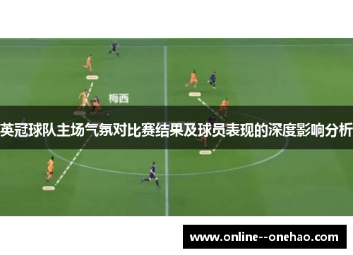 英冠球队主场气氛对比赛结果及球员表现的深度影响分析 英冠球队主场气氛对比赛结果及球员表现的深度影响分析