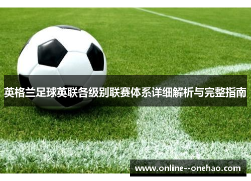 英格兰足球英联各级别联赛体系详细解析与完整指南