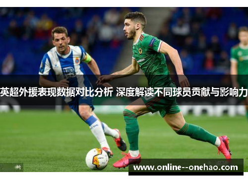 英超外援表现数据对比分析 深度解读不同球员贡献与影响力 英超外援表现数据对比分析 深度解读不同球员贡献与影响力