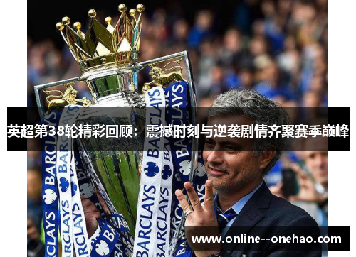 英超第38轮精彩回顾:震撼时刻与逆袭剧情齐聚赛季巅峰 英超第38轮精彩回顾:震撼时刻与逆袭剧情齐聚赛季巅峰