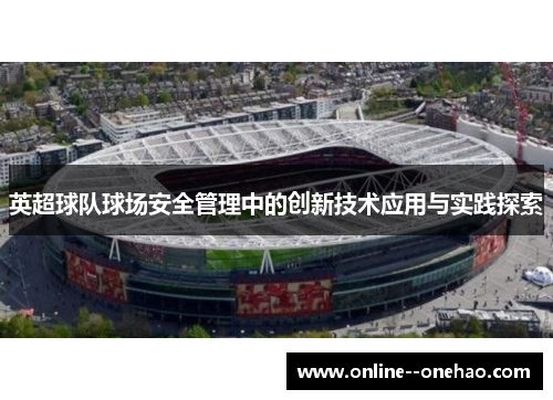 英超球队球场安全管理中的创新技术应用与实践探索 英超球队球场安全管理中的创新技术应用与实践探索