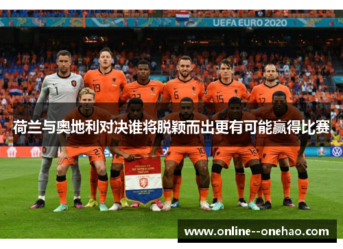 荷兰与奥地利对决谁将脱颖而出更有可能赢得比赛