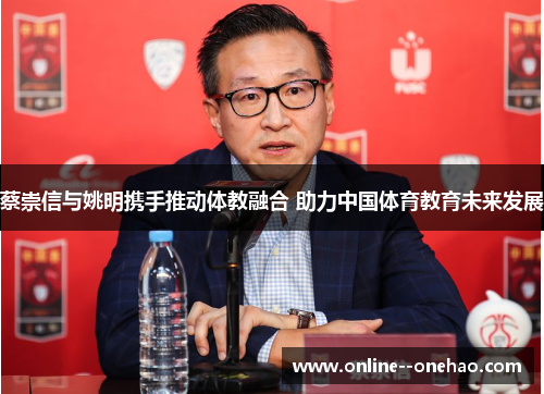 蔡崇信与姚明携手推动体教融合 助力中国体育教育未来发展 蔡崇信与姚明携手推动体教融合 助力中国体育教育未来发展