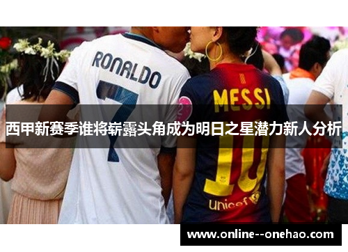 西甲新赛季谁将崭露头角成为明日之星潜力新人分析 西甲新赛季谁将崭露头角成为明日之星潜力新人分析