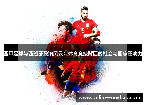 西甲足球与西班牙政治风云：体育竞技背后的社会与国家影响力