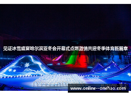 见证冰雪盛宴哈尔滨亚冬会开幕式点燃激情共迎冬季体育新篇章