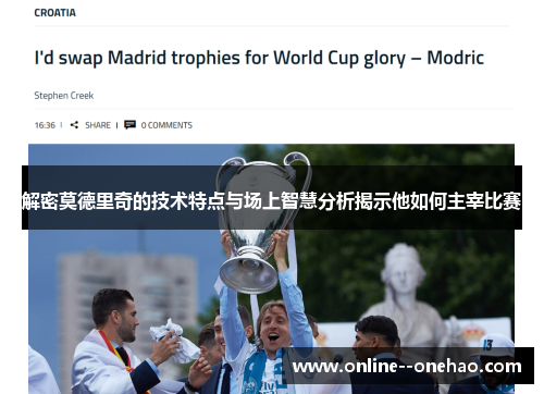 解密莫德里奇的技术特点与场上智慧分析揭示他如何主宰比赛 解密莫德里奇的技术特点与场上智慧分析揭示他如何主宰比赛