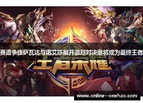 赛道争锋萨瓦达与诺艾莎展开激烈对决谁将成为最终王者 赛道争锋萨瓦达与诺艾莎展开激烈对决谁将成为最终王者