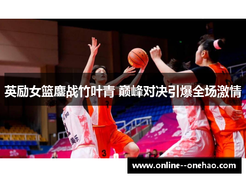 英励女篮鏖战竹叶青 巅峰对决引爆全场激情