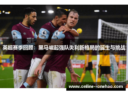 英超赛季回顾：黑马崛起强队失利新格局的诞生与挑战
