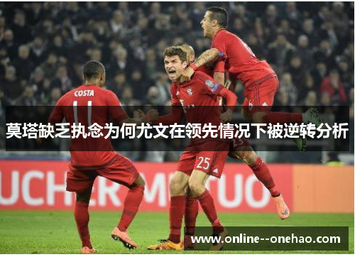 莫塔缺乏执念为何尤文在领先情况下被逆转分析 莫塔缺乏执念为何尤文在领先情况下被逆转分析