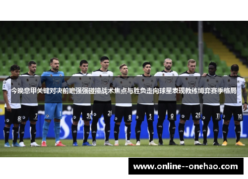 今晚意甲关键对决前瞻强强碰撞战术焦点与胜负走向球星表现教练博弈赛季格局