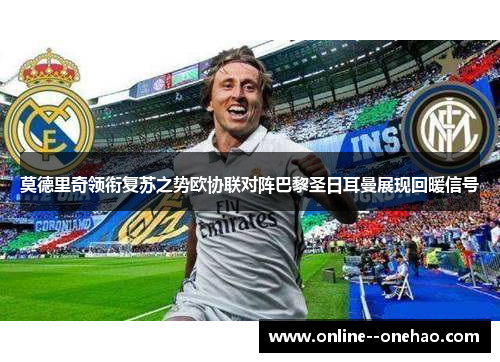 莫德里奇领衔复苏之势欧协联对阵巴黎圣日耳曼展现回暖信号