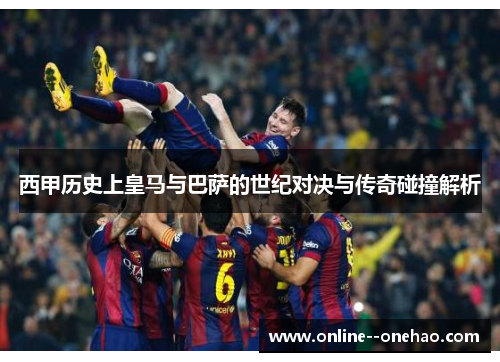 西甲历史上皇马与巴萨的世纪对决与传奇碰撞解析