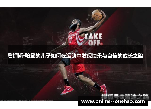 詹姆斯·哈登的儿子如何在运动中发现快乐与自信的成长之路