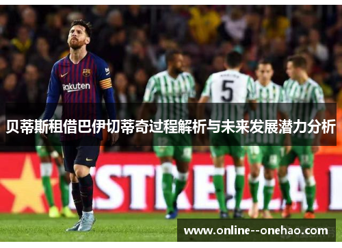 贝蒂斯租借巴伊切蒂奇过程解析与未来发展潜力分析