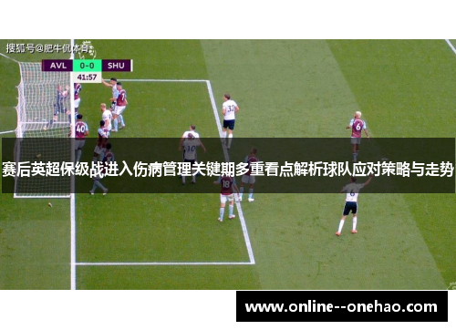 赛后英超保级战进入伤病管理关键期多重看点解析球队应对策略与走势