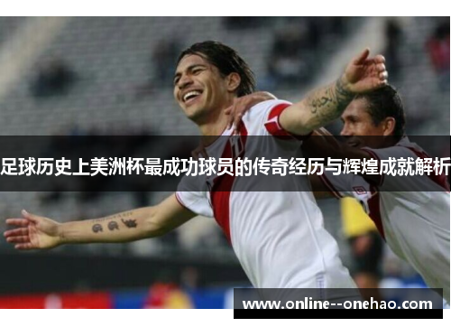 足球历史上美洲杯最成功球员的传奇经历与辉煌成就解析
