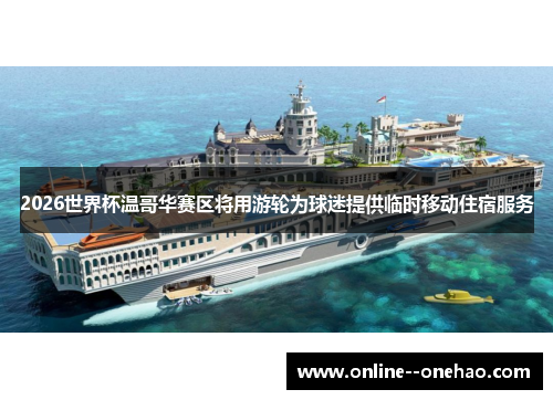 2026世界杯温哥华赛区将用游轮为球迷提供临时移动住宿服务