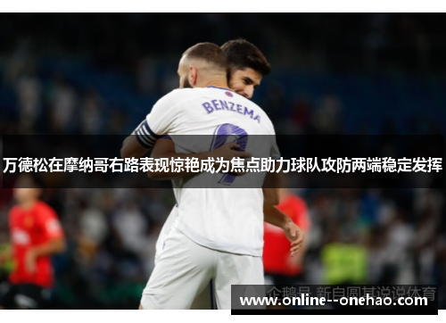 万德松在摩纳哥右路表现惊艳成为焦点助力球队攻防两端稳定发挥
