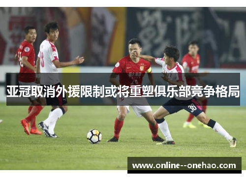 亚冠取消外援限制或将重塑俱乐部竞争格局