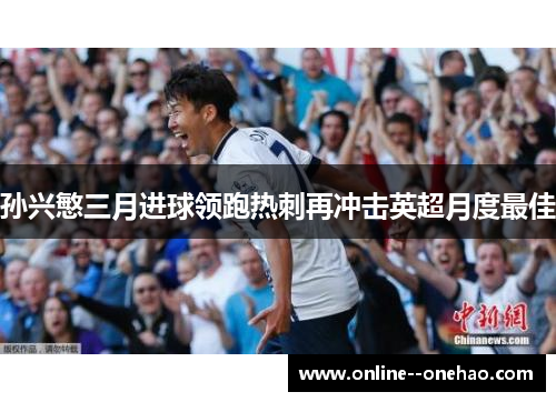 孙兴慜三月进球领跑热刺再冲击英超月度最佳