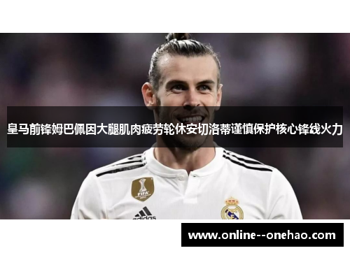 皇马前锋姆巴佩因大腿肌肉疲劳轮休安切洛蒂谨慎保护核心锋线火力