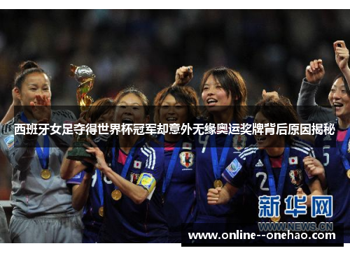 西班牙女足夺得世界杯冠军却意外无缘奥运奖牌背后原因揭秘