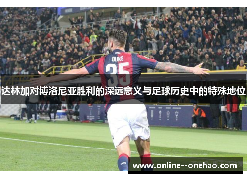 达林加对博洛尼亚胜利的深远意义与足球历史中的特殊地位