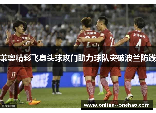 莱奥精彩飞身头球攻门助力球队突破波兰防线