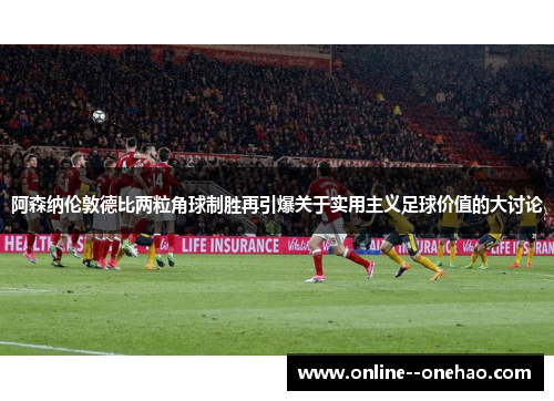 阿森纳伦敦德比两粒角球制胜再引爆关于实用主义足球价值的大讨论 阿森纳伦敦德比两粒角球制胜再引爆关于实用主义足球价值的大讨论